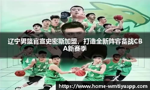 辽宁男篮官宣史密斯加盟，打造全新阵容备战CBA新赛季